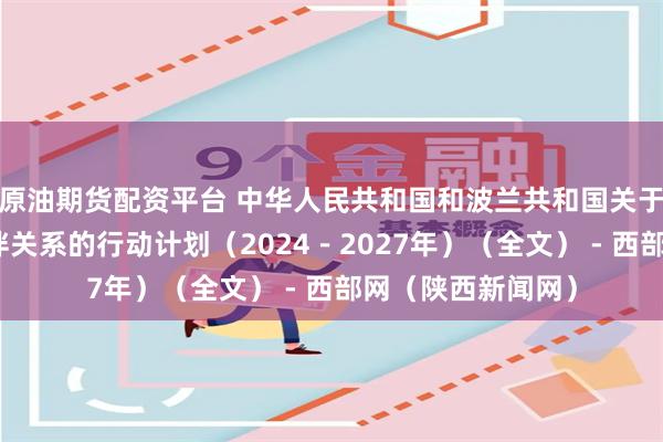 原油期货配资平台 中华人民共和国和波兰共和国关于加强全面战略伙伴关系的行动计划（2024－2027年）（全文） - 西部网（陕西新闻网）