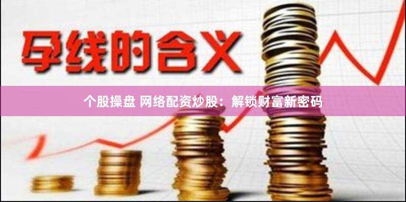 个股操盘 网络配资炒股：解锁财富新密码