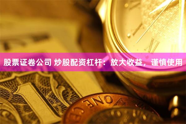 股票证卷公司 炒股配资杠杆：放大收益，谨慎使用