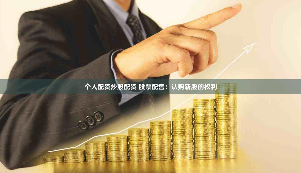 个人配资炒股配资 股票配售：认购新股的权利