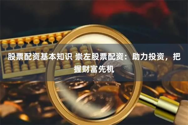 股票配资基本知识 崇左股票配资：助力投资，把握财富先机
