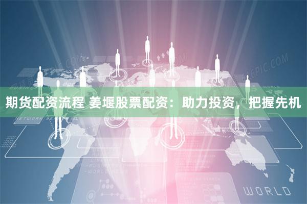 期货配资流程 姜堰股票配资：助力投资，把握先机