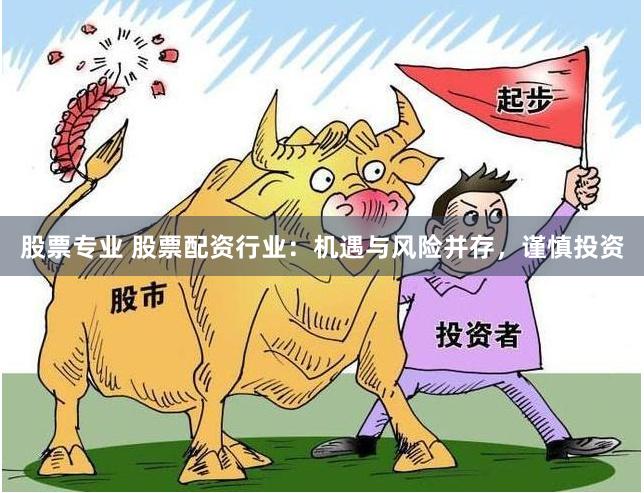 股票专业 股票配资行业：机遇与风险并存，谨慎投资