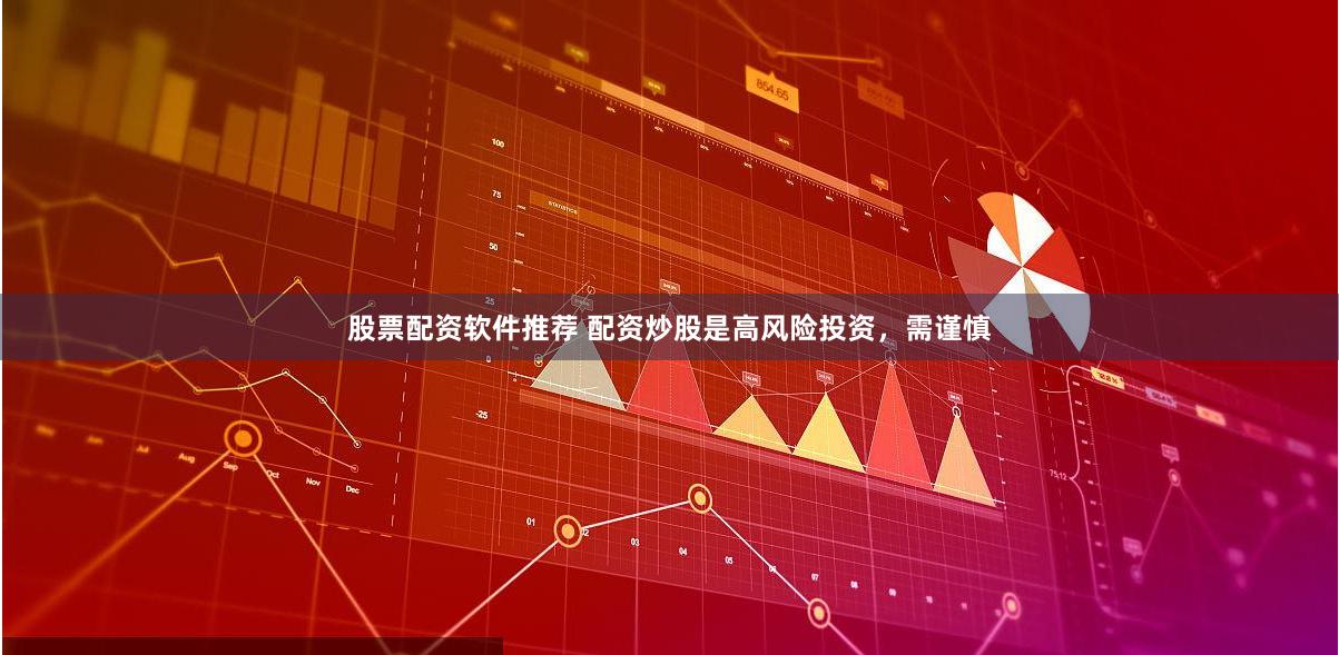 股票配资软件推荐 配资炒股是高风险投资，需谨慎