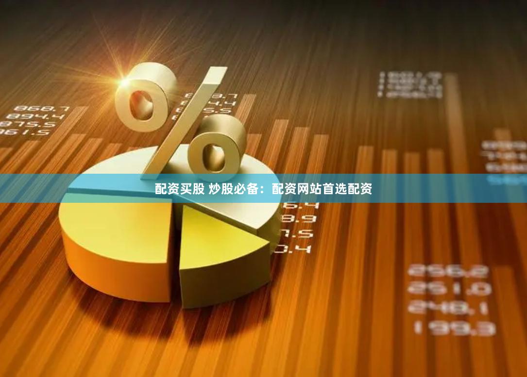 配资买股 炒股必备：配资网站首选配资