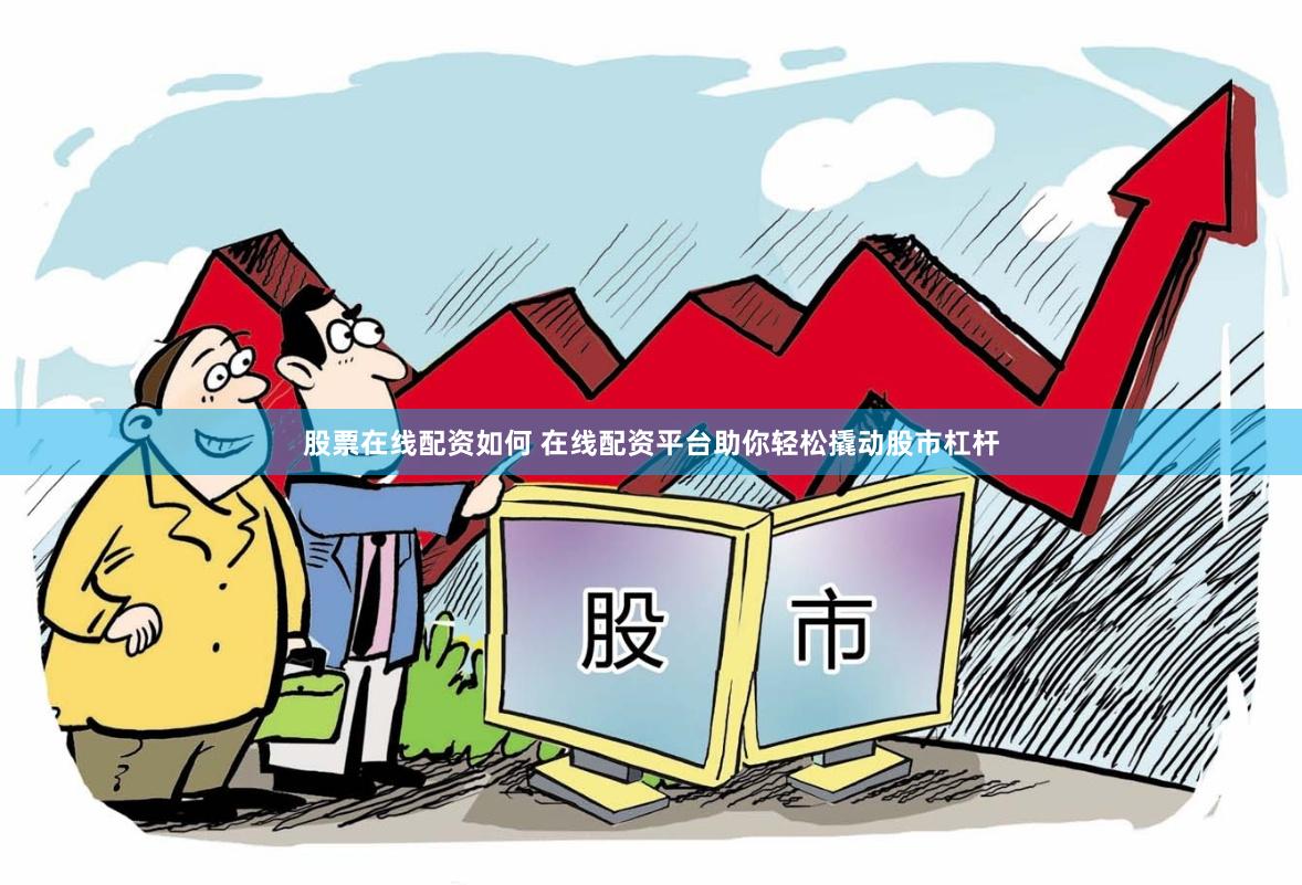 股票在线配资如何 在线配资平台助你轻松撬动股市杠杆