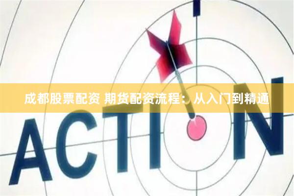 成都股票配资 期货配资流程：从入门到精通