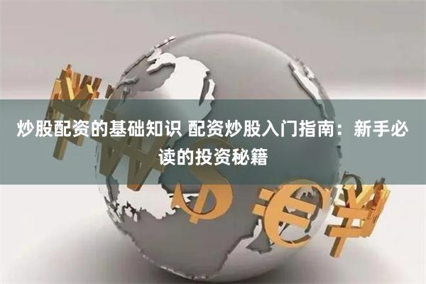 炒股配资的基础知识 配资炒股入门指南：新手必读的投资秘籍