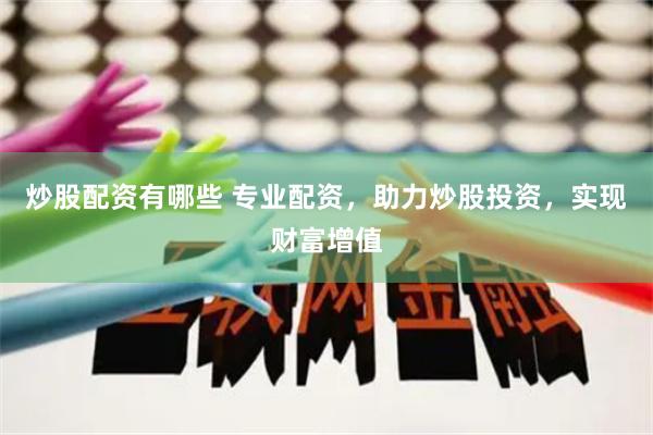 炒股配资有哪些 专业配资，助力炒股投资，实现财富增值