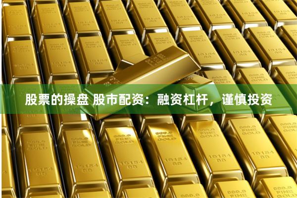 股票的操盘 股市配资：融资杠杆，谨慎投资