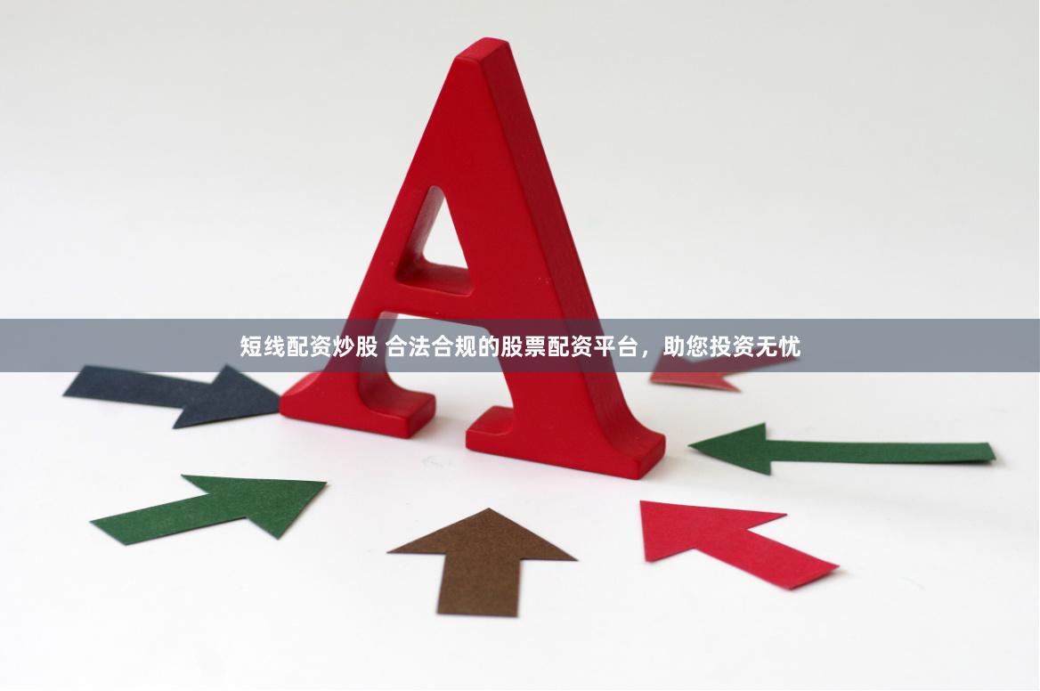 短线配资炒股 合法合规的股票配资平台，助您投资无忧