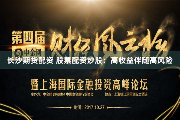 长沙期货配资 股票配资炒股：高收益伴随高风险