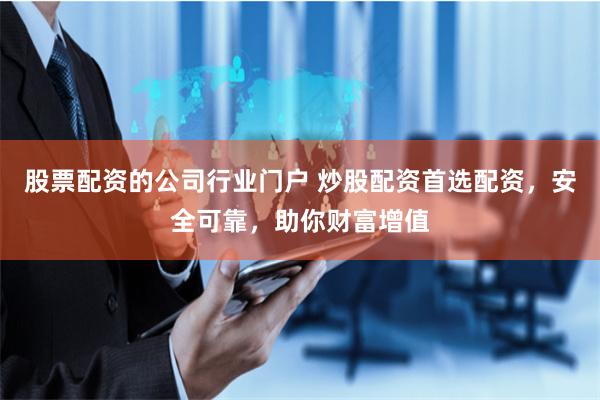 股票配资的公司行业门户 炒股配资首选配资，安全可靠，助你财富增值