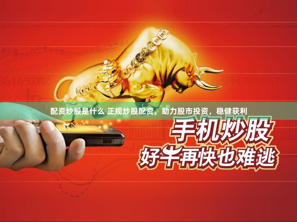 配资炒股是什么 正规炒股配资，助力股市投资，稳健获利